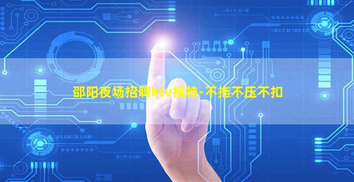 邵阳夜场招聘ktv模特-不拖不压不扣